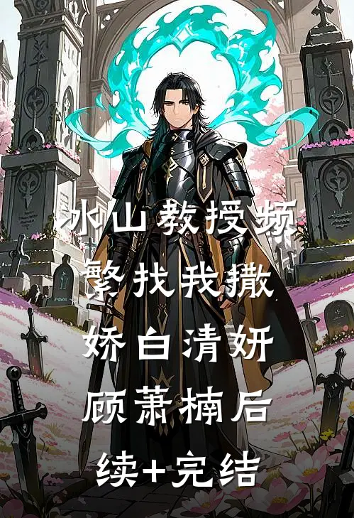 冰山教授频繁找我撒娇白清妍顾萧楠后续+完结