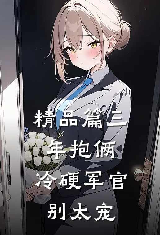 精品篇三年抱俩，冷硬军官别太宠
