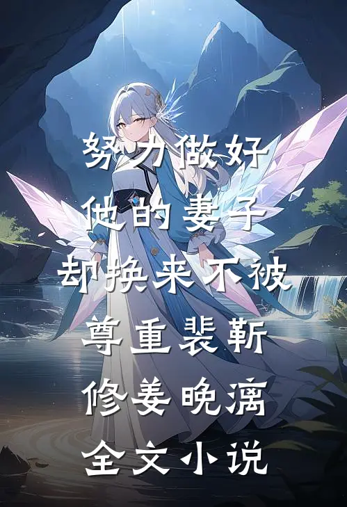 努力做好他的妻子，却换来不被尊重裴靳修姜晚漓全文小说