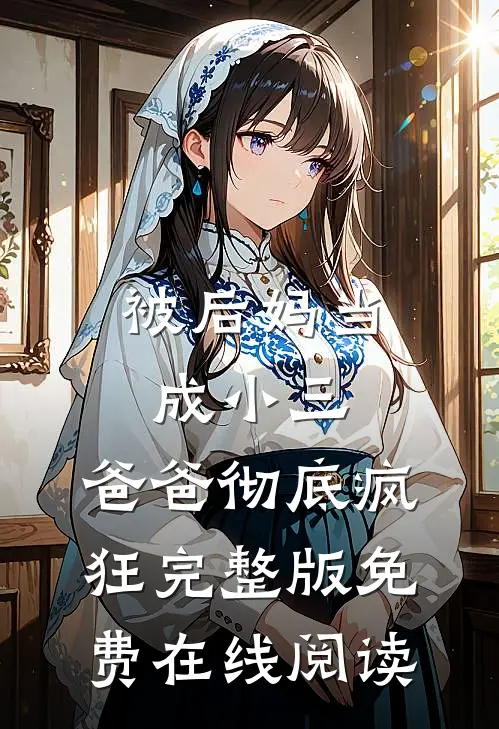 被后妈当成小三，爸爸彻底疯狂完整版免费在线阅读