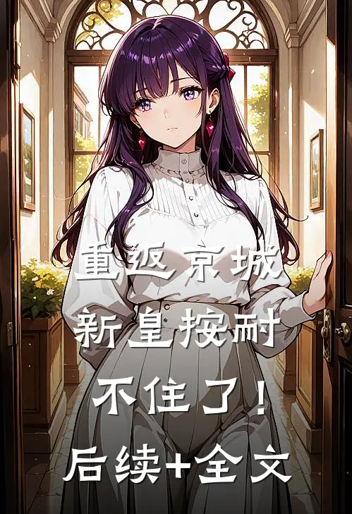 重返京城，新皇按耐不住了！后续+全文
