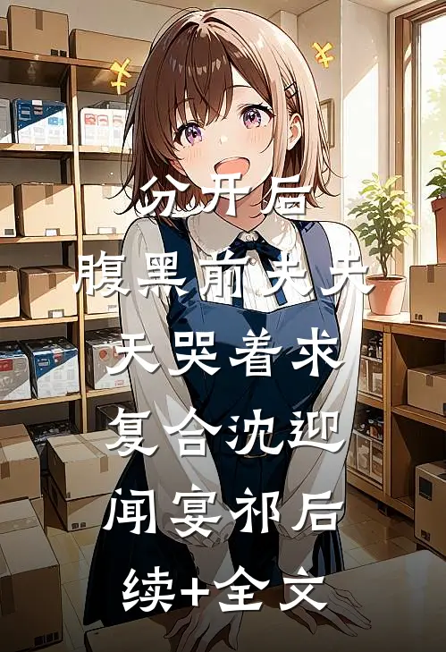 分开后，腹黑前夫天天哭着求复合沈迎闻宴祁后续+全文