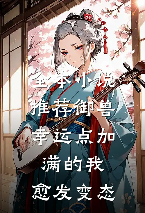 全本小说推荐御兽：幸运点加满的我，愈发变态