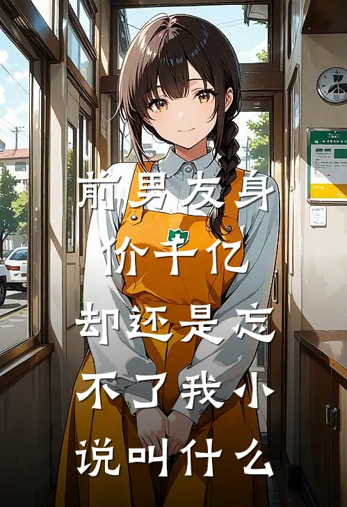 前男友身价千亿，却还是忘不了我小说叫什么
