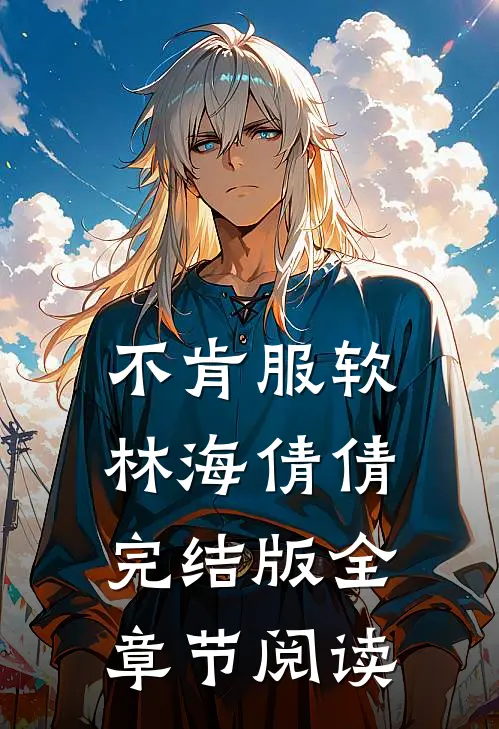 不肯服软林海倩倩完结版全章节阅读