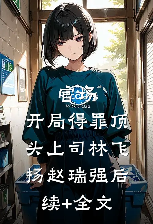 官场：开局得罪顶头上司林飞扬赵瑞强后续+全文