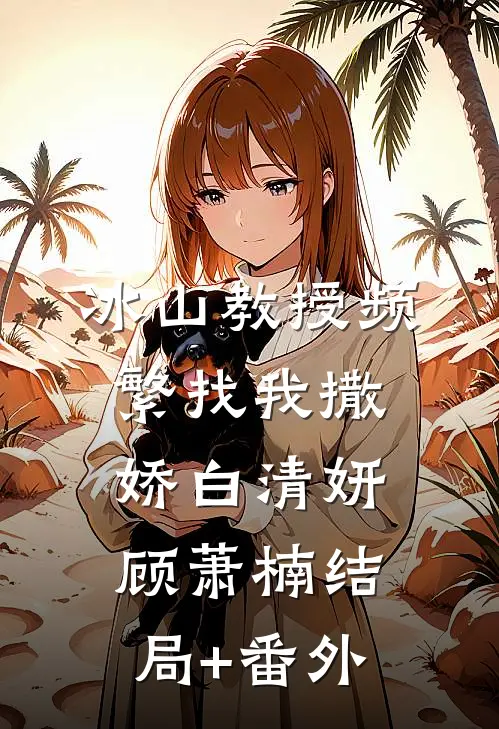 冰山教授频繁找我撒娇白清妍顾萧楠结局+番外