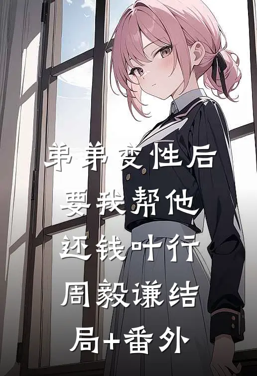 弟弟变性后要我帮他还钱叶行周毅谦结局+番外