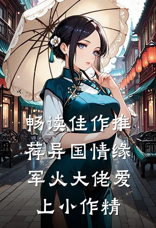 畅读佳作推荐异国情缘：军火大佬爱上小作精