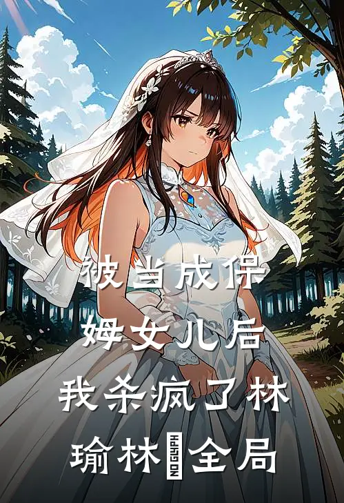 被当成保姆女儿后，我杀疯了林瑜林玥全局