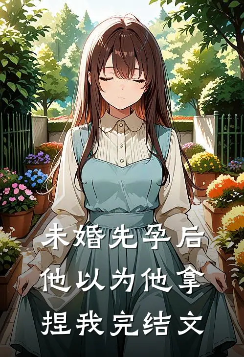 未婚先孕后他以为他拿捏我完结文