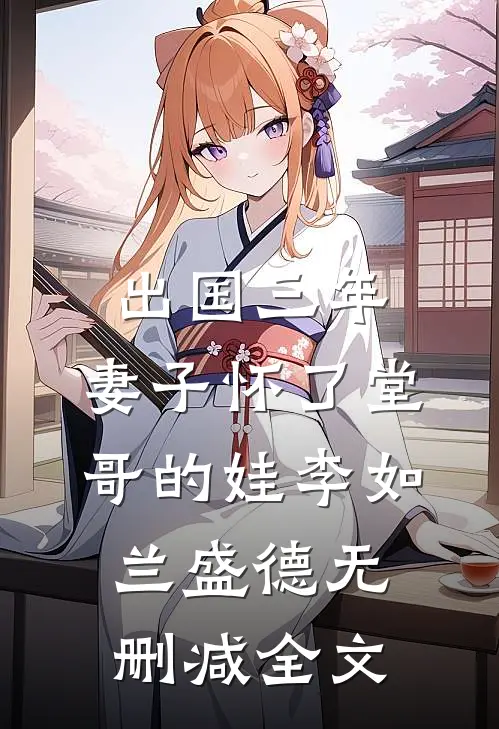 出国三年，妻子怀了堂哥的娃李如兰盛德无删减全文
