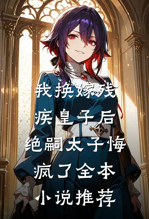 我换嫁残疾皇子后，绝嗣太子悔疯了全本小说推荐