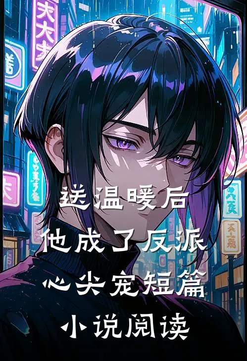 送温暖后，他成了反派心尖宠短篇小说阅读