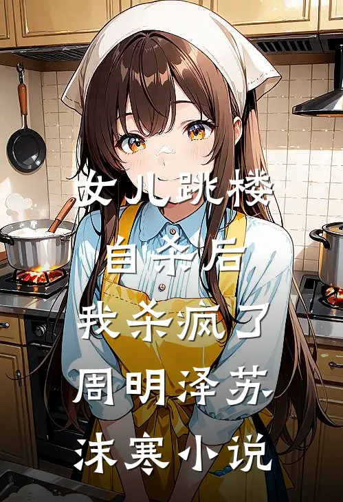 女儿跳楼自杀后，我杀疯了周明泽苏沫寒小说