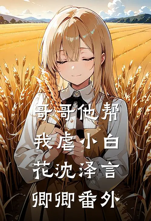 哥哥他帮我虐小白花沈泽言卿卿 番外