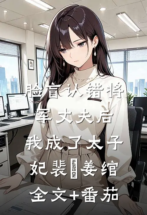 脸盲认错将军丈夫后，我成了太子妃裴璟姜绾全文+番茄