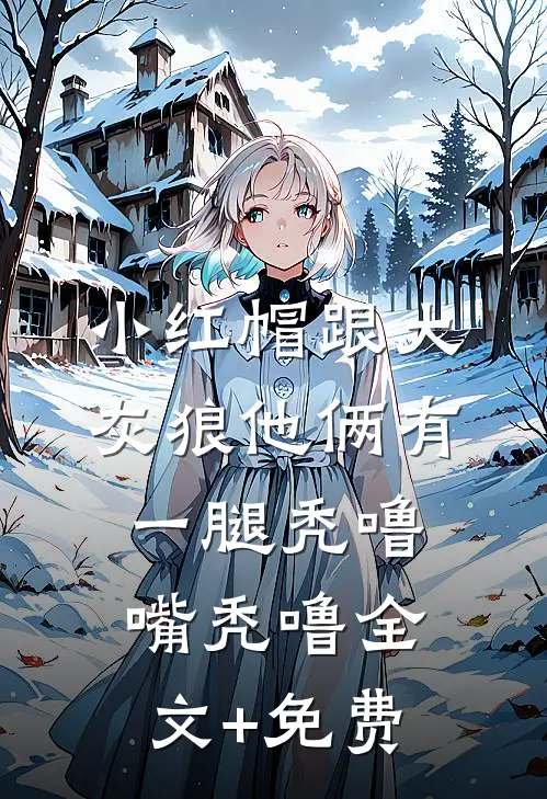 小红帽跟大灰狼他俩有一腿秃噜嘴秃噜全文+免费