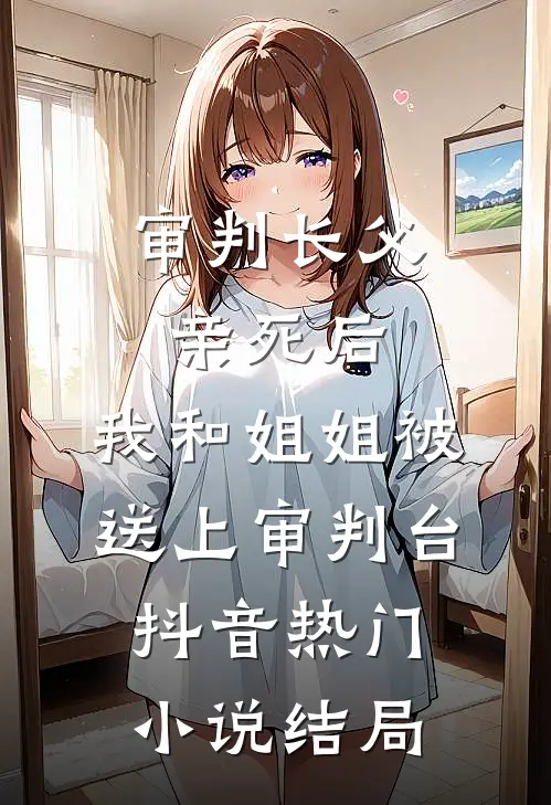 审判长父亲死后，我和姐姐被送上审判台抖音热门小说结局