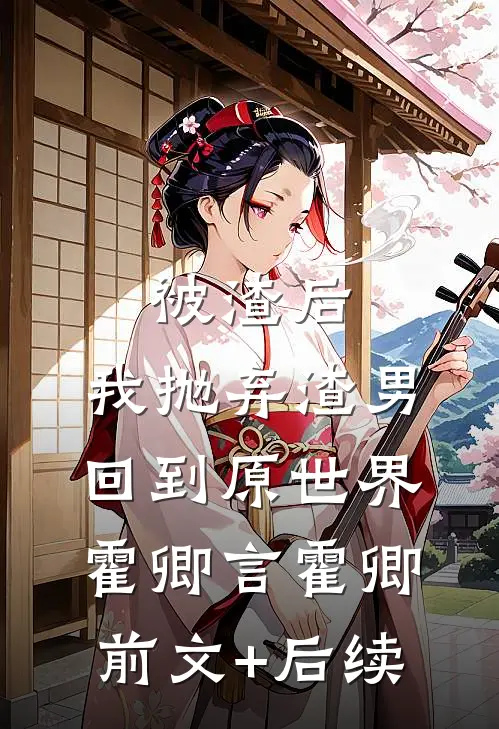 被渣后，我抛弃渣男回到原世界霍卿言霍卿前文+后续