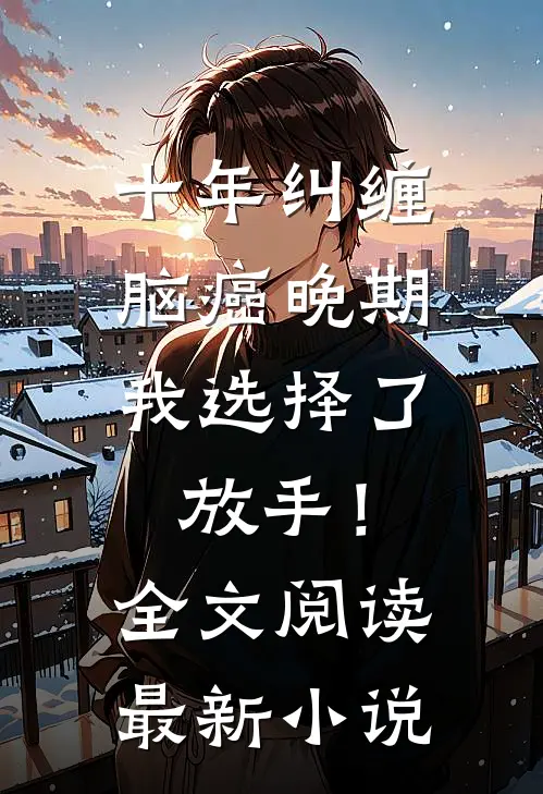 十年纠缠：脑癌晚期，我选择了放手！全文阅读最新小说