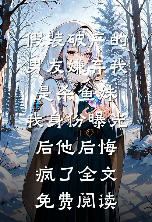 假装破产的男友嫌弃我是杀鱼妹，我身份曝光后他后悔疯了全文免费阅读