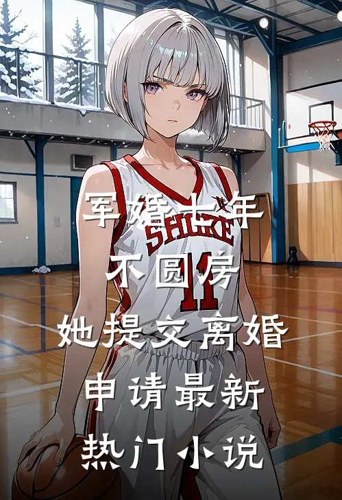 军婚七年不圆房，她提交离婚申请最新热门小说