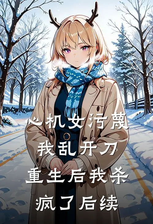 心机女污蔑我乱开刀，重生后我杀疯了后续