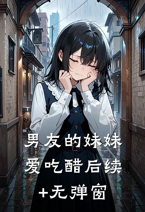 男友的妹妹爱吃醋后续+无弹窗