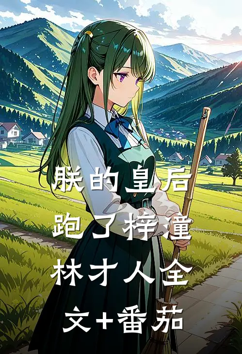 朕的皇后跑了梓潼林才人全文+番茄