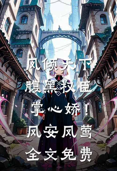 凤倾天下：腹黑权臣掌心娇！凤安凤莺全文免费