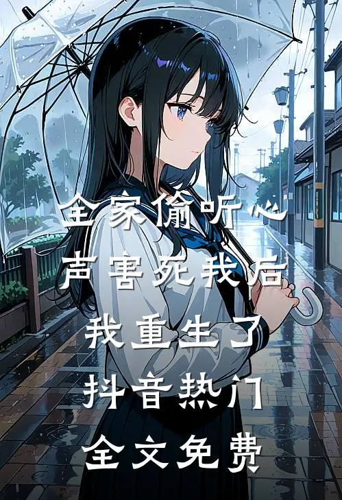 全家偷听心声害死我后，我重生了抖音热门全文免费