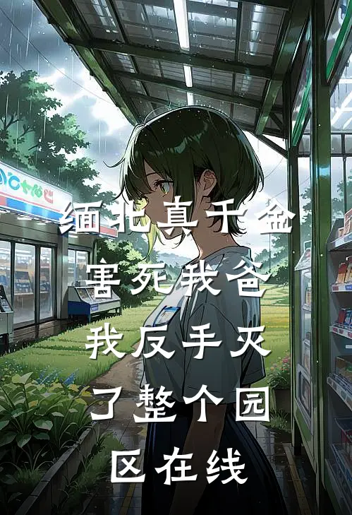 缅北真千金害死我爸，我反手灭了整个园区在线