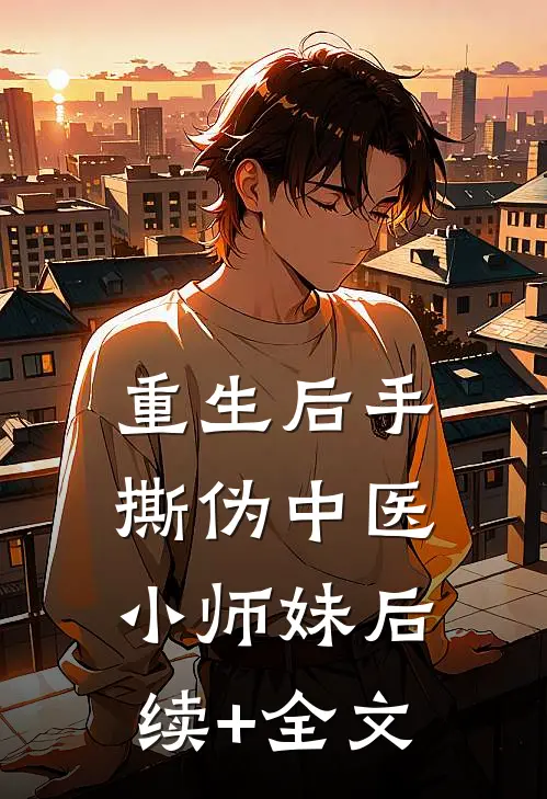重生后手撕伪中医小师妹后续+全文