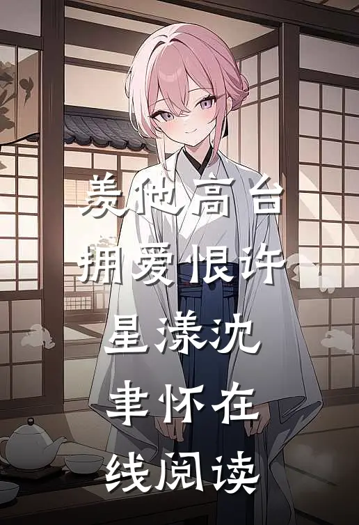 羡他高台拥爱恨许星漾沈聿怀在线阅读