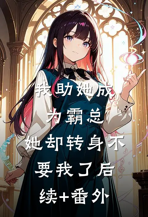 我助她成为霸总，她却转身不要我了后续+番外