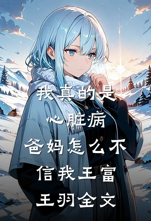 我真的是心脏病，爸妈怎么不信我王富王羽全文