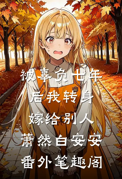 被辜负七年后我转身嫁给别人：萧然白安安番外笔趣阁