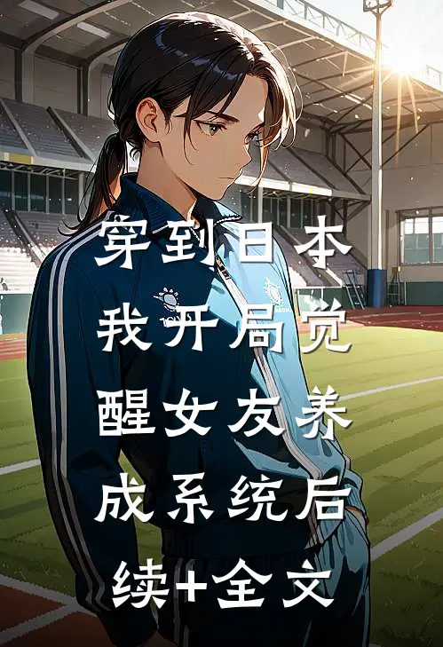 穿到日本，我开局觉醒女友养成系统后续+全文