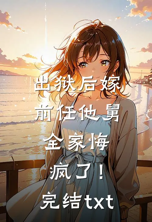 出狱后嫁前任他舅，全家悔疯了！完结txt