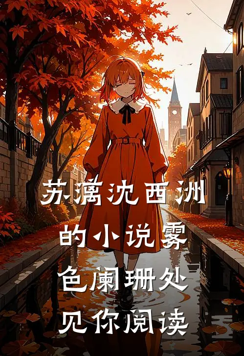 苏漓沈西洲的小说雾色阑珊处见你阅读