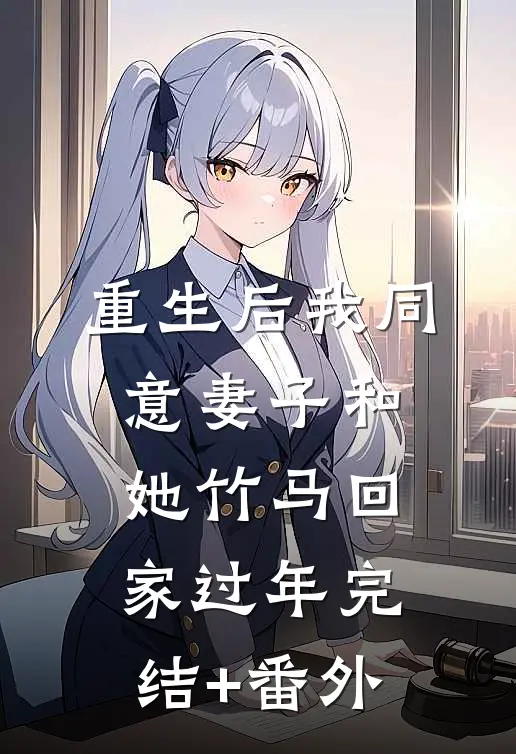 重生后我同意妻子和她竹马回家过年完结+番外