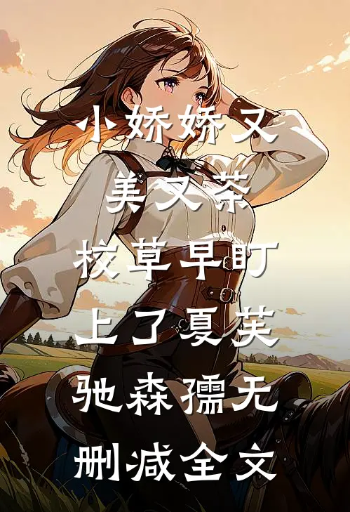小娇娇又美又茶，校草早盯上了夏芙驰森孺无删减全文