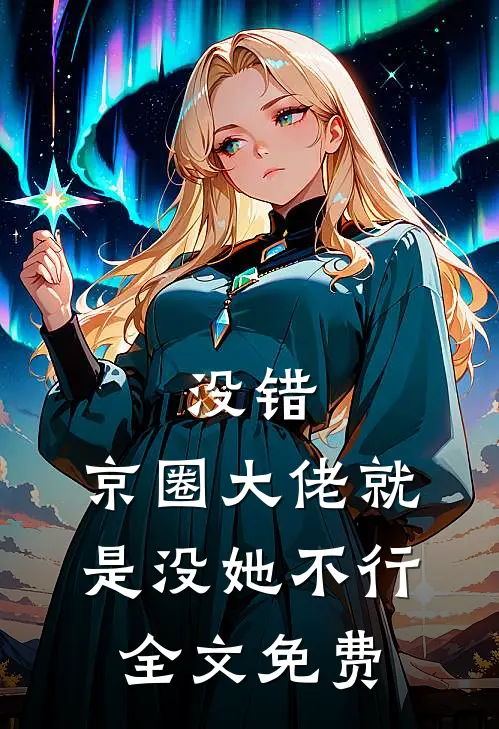 没错，京圈大佬就是没她不行全文免费