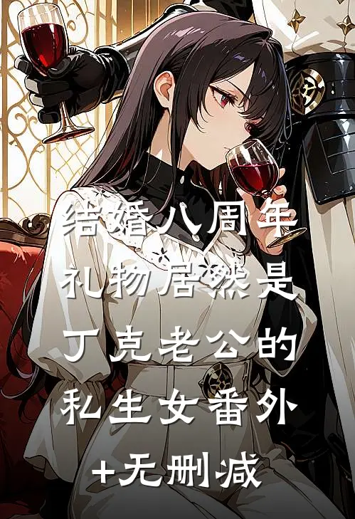 结婚八周年，礼物居然是丁克老公的私生女番外+无删减