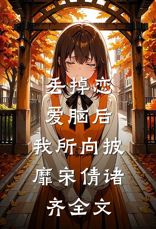 丢掉恋爱脑后，我所向披靡宋倩诸齐全文
