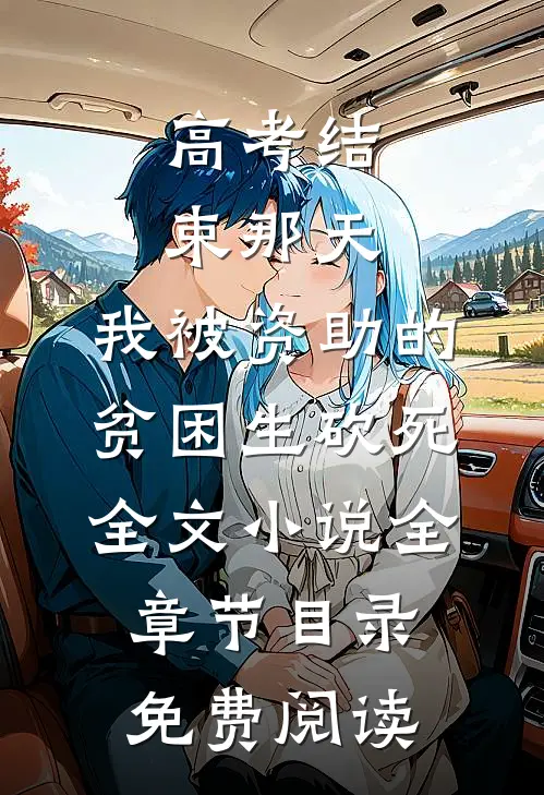 高考结束那天，我被资助的贫困生砍死全文小说全章节目录免费阅读