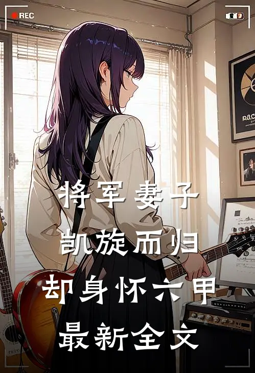 将军妻子凯旋而归，却身怀六甲最新全文