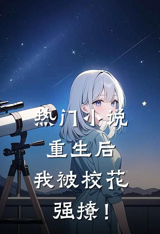热门小说重生后，我被校花强撩！