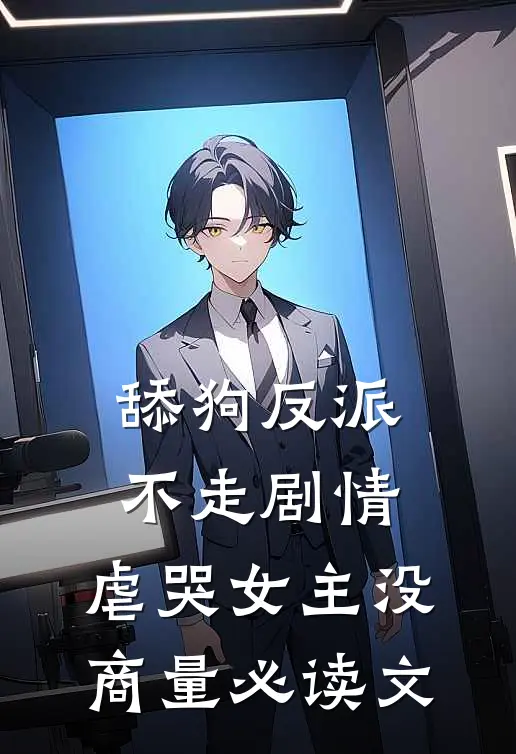 舔狗反派不走剧情，虐哭女主没商量必读文